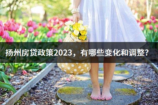 扬州房贷政策2023，有哪些变化和调整？-1