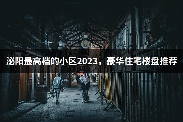 泌阳最高档的小区2023，豪华住宅楼盘推荐-1